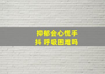 抑郁会心慌手抖 呼吸困难吗